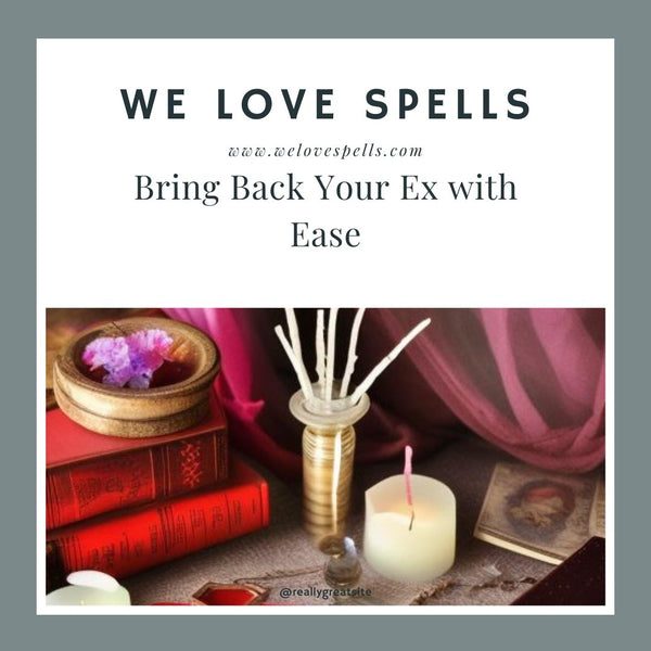 Bring Back Your Ex with Ease: How Our Powerful Love Spells Can Help You Rekindle the Love and Passion