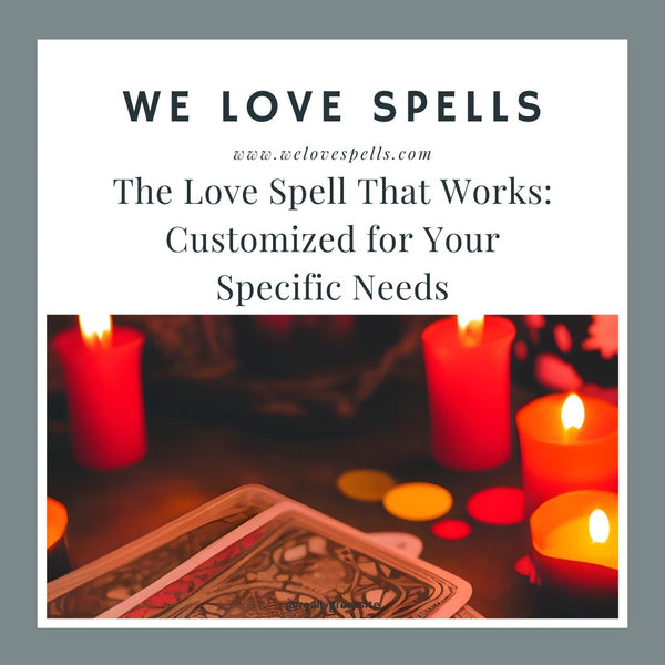 The Love Spell That Works: Customized for Your Specific Needs