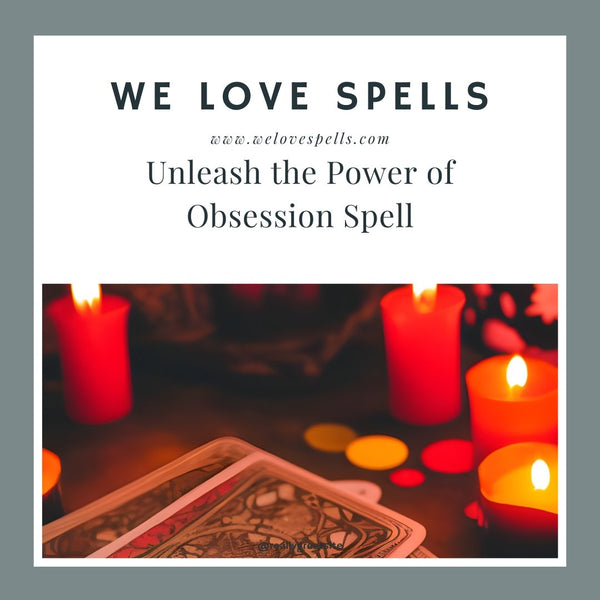 Unleash the Power of Obsession Spell : How Our Spell Castings Can Help You Make a Lasting Impression